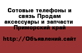 Сотовые телефоны и связь Продам аксессуары и запчасти. Приморский край